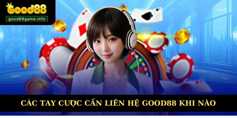 Trường hợp các tay cược cần liên hệ Good88