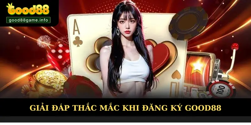 Giải đáp mọi thắc mắc trong việc đăng ký Good88