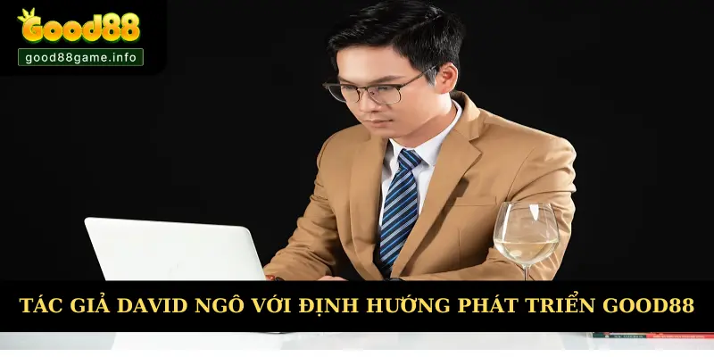 Tác giả David Ngô với định hướng phát triển Good88