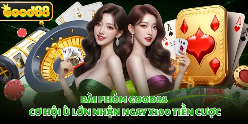 Bài Phỏm GOOD88 - Cơ Hội Ù Lớn Nhận Ngay X100 Tiền Cược 1 Bài Phỏm GOOD88 - Cơ Hội Ù Lớn Nhận Ngay X100 Tiền Cược