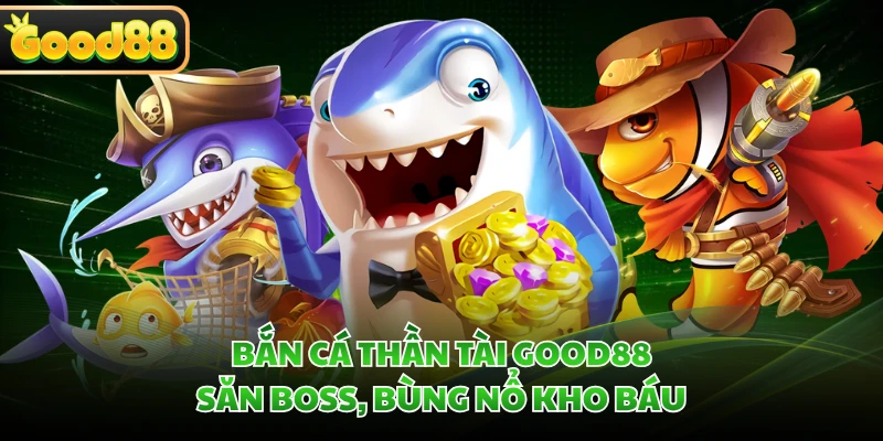 Bắn Cá Thần Tài GOOD88 - Săn Boss, Bùng Nổ Kho Báu 6 Bắn Cá Thần Tài GOOD88 - Săn Boss, Bùng Nổ Kho Báu