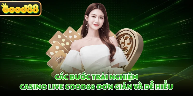 Các bước trải nghiệm casino live GOOD88 đơn giản và dễ hiểu
