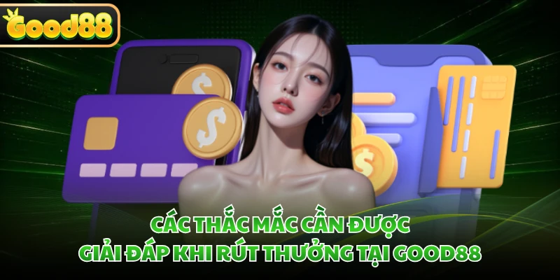 Rút Tiền GOOD88 Về Ngân Hàng Chỉ Trong 5 Phút Tiện Lợi 4 Các thắc mắc cần được giải đáp khi rút thưởng tại GOOD88