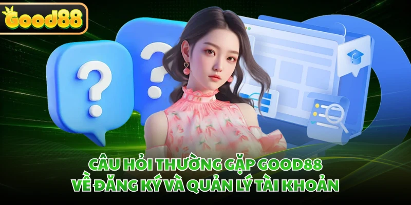 Câu Hỏi Thường Gặp GOOD88 - Tháo Gỡ Mọi Thắc Mắc Cực Nhanh 2 Câu hỏi thường gặp GOOD88 về đăng ký và quản lý tài khoản