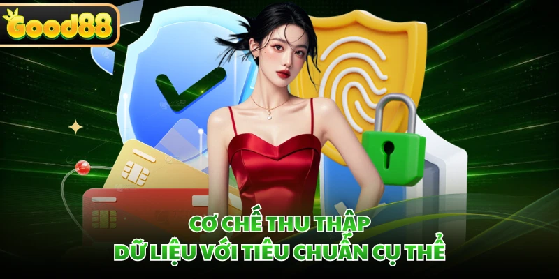 Quyền Riêng Tư GOOD88 - Cam Kết Giữ An Toàn Tuyệt Đối 5 Cơ chế thu thập dữ liệu với tiêu chuẩn cụ thể
