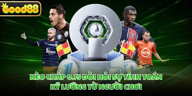 Kèo Châu Á GOOD88 - Top Kèo Cược Hấp Dẫn Trong Bóng Đá 3 Kèo chấp 0.75 đòi hỏi sự tính toán kỹ lưỡng từ người chơi