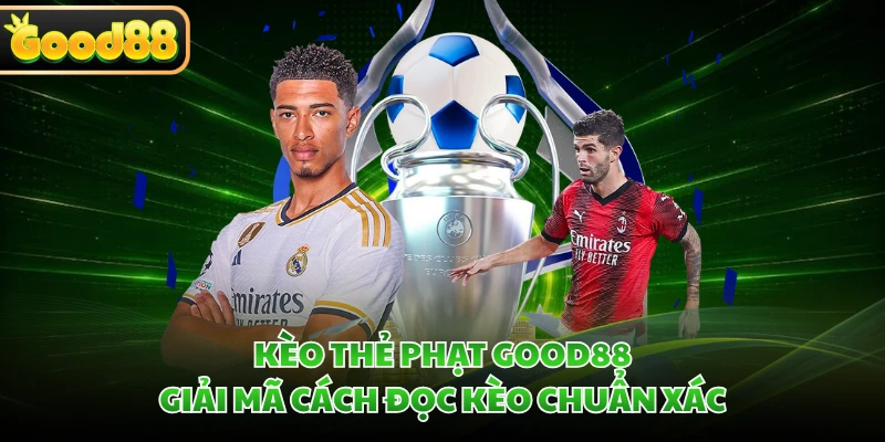 Kèo Thẻ Phạt GOOD88 - Giải Mã Cách Đọc Kèo Chuẩn Xác 2 Kèo Thẻ Phạt GOOD88 - Giải Mã Cách Đọc Kèo Chuẩn Xác