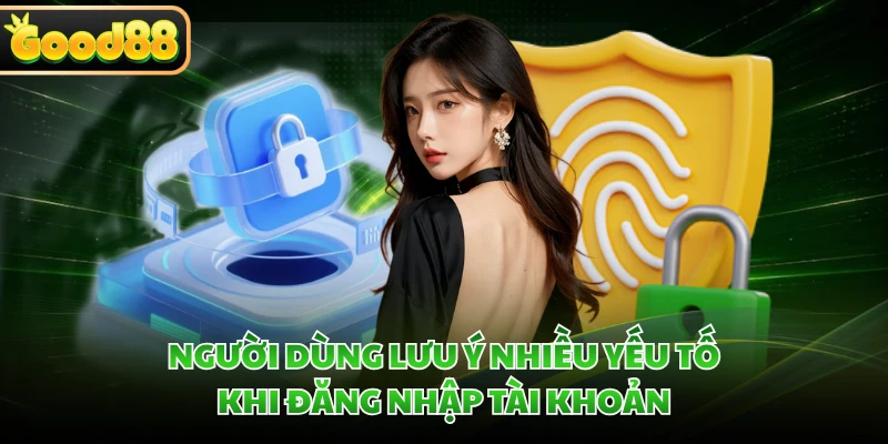 Đăng Nhập GOOD88 - Hướng Dẫn Quy Trình Chi Tiết Nhất 4 Người dùng lưu ý nhiều yếu tố khi đăng nhập tài khoản